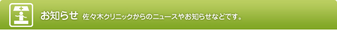 お知らせ　佐々木クリニックからのニュースやお知らせなどです。